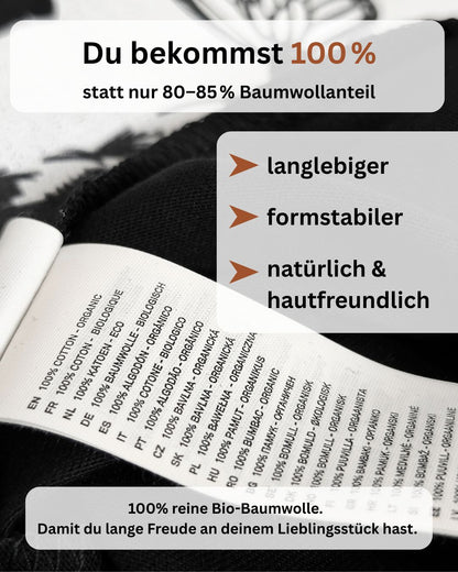 Bei uns bekommst du 100%, statt nur 80-85% Baumwollanteil. Langlebiger, formstabilder, natürlich & hautfreundlich. 100% reine Bio-Baumwolle. Damit du lange Freude an deinem Lieblingsstück hast.